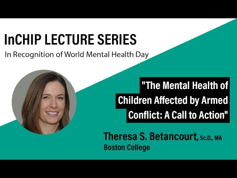 InCHIP Lecture: Theresa S. Betancourt &quot;The Mental Health of Children Affected by Armed Conflict&quot;